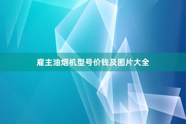 雇主油烟机型号价钱及图片大全