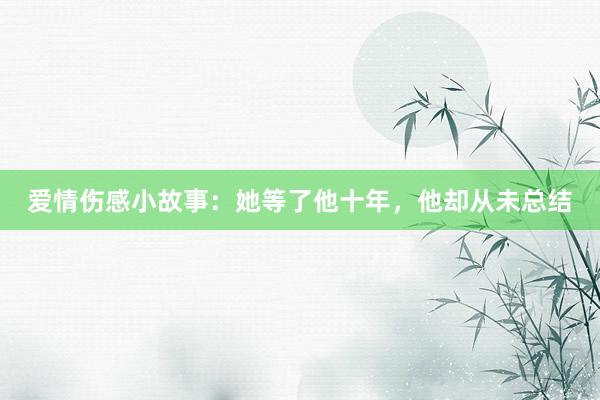 爱情伤感小故事:她等了他十年,他却从未总结