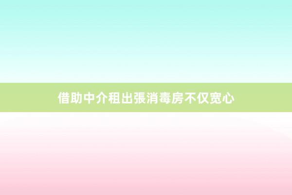 借助中介租出張消毒房不仅宽心